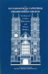 An Ecclesiastical Catechism of the Presbyterian Church for the use of Families, Bible-classes and Private Members