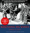 Rescuing Da Vinci: Hitler and the Nazis Stole Europe's Great Art - America and Her Allies Recovered It