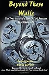 Beyond These Walls: The True Story of a Lost Child's Journey to a Whole Life