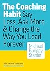 The Coaching Habit: Say Less, Ask More & Change the Way You Lead Forever - Bungay Stanier Michael