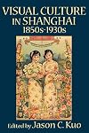 VISUAL CULTURE IN SHANGHAI, 1850s-1930s