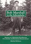 Bob Marshall in the Adirondacks: Writings of a Pioneering Peak-Bagger, Pond-Hopper, and Wilderness Preservationist