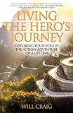 Living The Heros Journey Exploring Your Role In The Actionadventure Of A Lifetime