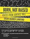 Born, Not Raised: Voices from Juvenile Hall