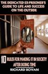 The Dedicated Ex-Prisoner's Guide to Life and Success on the Outside: 10 Rules for Making It in Society After Doing Time