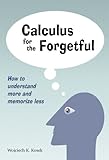Calculus For The Forgetful How To Understand More And Memorize Less