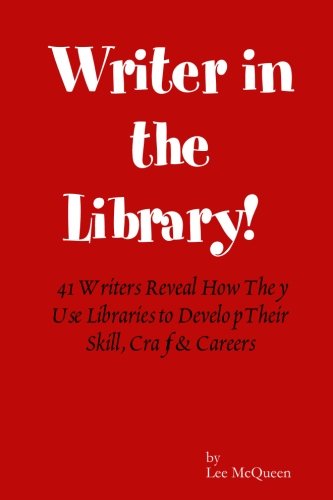 Writer in the Library: 41 Writers Reveal How They Use Libraries to Develop Their Skill, Craft & Careers cover