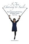 I Am Choosing to Smile: An Inspirational Life Story of a Bone Cancer Survivor