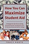 How You Can Maximize Student Aid: Strategies for the FAFSA and the Expected Family Contribution (EFC) To Increase Financial Aid for College