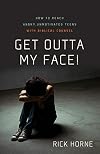 Get Outta My Face!: How to Reach Angry, Unmotivated Teens with Biblical Counsel