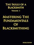 The Skills Of A Blacksmith V1 Mastering The Fundamentals Of Blacksmithing