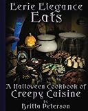 Eerie Elegance Eats A Halloween Cookbook Of Creepy Cuisine