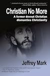 Christian No More: On Leaving Christianity, Debunking Christianity, And Embracing Atheism And Freethinking