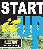Start It Up The Complete Teen Business Guide To Turning Your Passions Into Pay