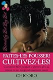 Faites Les Pousser! Cultivez Les!: Comment Faire Pousser Le Cheveu Afro Au Mieux En Un Temps Relativement Court
