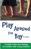 Play Around The Bay A Guide To Bay Area Outings For Families With Young Children Revised 3rd Edition