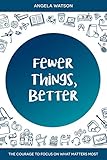 Fewer Things Better The Courage To Focus On What Matters Most
