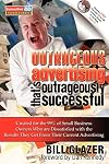 Outrageous Advertising That's Outrageously Successful: Created for the 99% of Small Business Owners Who Are Dissatisfied with the Results They Get
