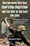 Why Normandy Was Won: Operation Bagration and the War in the East 1941-1945