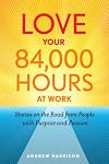 Love Your 84,000 Hours at Work: Stories on the Road from People with Purpose and Passion