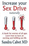 Increase your sex drive naturally : learn how to have an exciting and fulfilling sex life : learn how to have more sexual confidence : a book for women of all ages