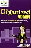 The Organized Admin Leverage Your Unique Organizing Style To Create Systems Reduce Overwhelm And Increase Productivity