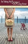 I'm Taking My Eggs and Going Home: How One Woman Dared to Say No to Motherhood