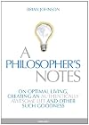 A Philosopher's Notes: On Optimal Living, Creating an Authentically Awesome Life and Other Such Goodness, Vol. 1