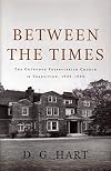 Between the Times: The Orthodox Presbyterian Church in Transition, 1945-1990