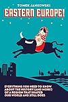 Eastern Europe!: Everything You Need to Know About the History (and More) of a Region that Shaped Our World and Still Does