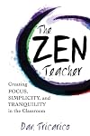 The Zen Teacher: Creating Focus, Simplicity, and Tranquility in the Classroom