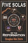 The Five Solas of the Reformation: with Appendices