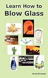 Learn How To Blow Glass Glass Blowing Techniques Step By Step Instructions Necessary Tools And Equipment