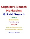Cognitive Search Marketing & Paid Search: Theory, Experiment, Practice and Tactics: A PPC Paradigm Powered by Persuasion and Cognition