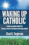 Waking Up Catholic A Guide To Catholic Beliefs For Converts Reverts And Anyone Becoming Catholic