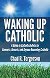 Waking Up Catholic: A Guide to Catholic Beliefs for Converts, Reverts, and Anyone Becoming Catholic