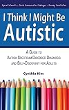 I Think I Might Be Autistic: A Guide to Autism Spectrum Disorder Diagnosis and Self-Discovery for Adults