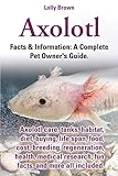 Axolotl Axolotl Care Tanks Habitat Diet Buying Life Span Food Cost Breeding Regeneration Health Medical Research Fun Facts And More All Information A Complete Pet Owners Guide