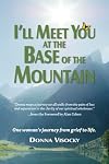 I'll Meet You at the Base of the Mountain: One woman's journey from grief to life.