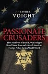 Passionate Crusaders: How Members of the U.S. War Refugee Board Saved Jews and Altered American Foreign Policy during World War II