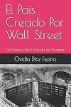 El País Creado Por Wall Street: La Historia No Contada de Panamá (Spanish Edition)