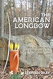 The American Longbow How To Make One And Its Place In A Good Life