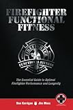 Firefighter Functional Fitness The Essential Guide To Optimal Firefighter Performance And Longevity