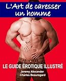 L'art De Caresser Un Homme: Le Guide %C3%A9rotique Illustr%C3%A9