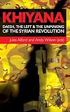 Khiyana: Daesh, the Left and the Unmaking of the Syrian Revolution