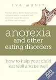 Anorexia And Other Eating Disorders How To Help Your Child Eat Well And Be Well Practical Solutions Compassionate Communication Tools And Emotional Support For Parents Of Children And Teenagers