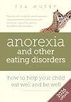 Anorexia and other Eating Disorders: how to help your child eat well and be well: Practical solutions, compassionate communication tools and emotional support for parents of children and teenagers