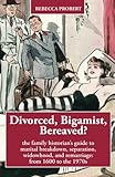 Divorced Bigamist Bereaved The Family Historians Guide To Marital Breakdown Separation Widowhood And Remarriage From 1600 To The 1970s