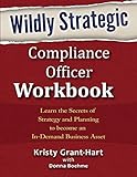 Wildly Strategic Compliance Officer Workbook Learn The Secrets Of Strategy And Planning To Become An Indemand Business Asset