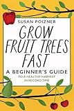 Grow Fruit Trees Fast: A Beginner's Guide to a Healthy Harvest in Record Time